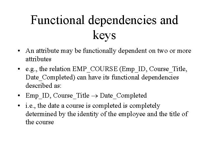 Functional dependencies and keys • An attribute may be functionally dependent on two or