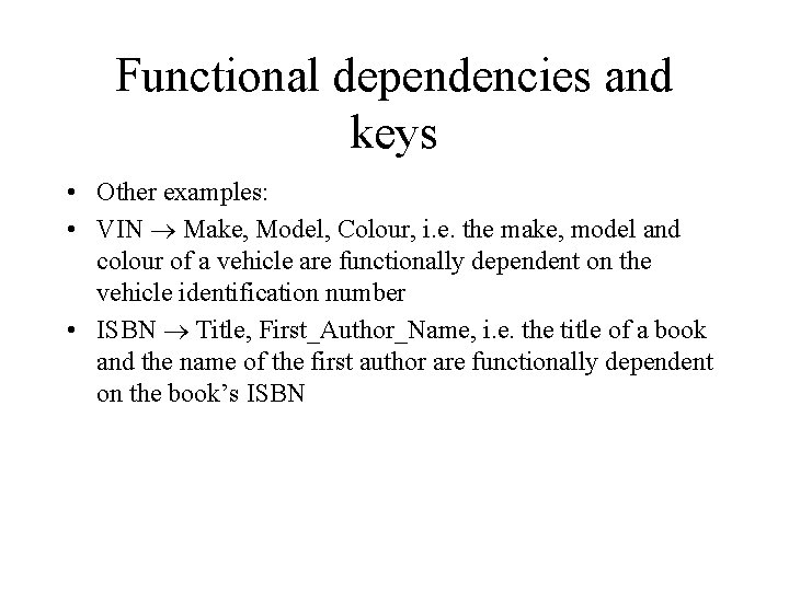Functional dependencies and keys • Other examples: • VIN Make, Model, Colour, i. e.