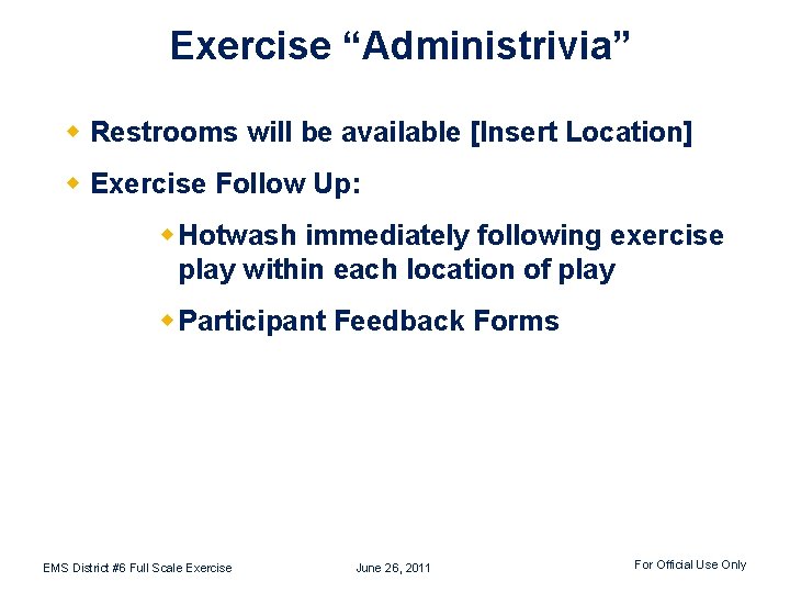 Exercise “Administrivia” w Restrooms will be available [Insert Location] w Exercise Follow Up: w