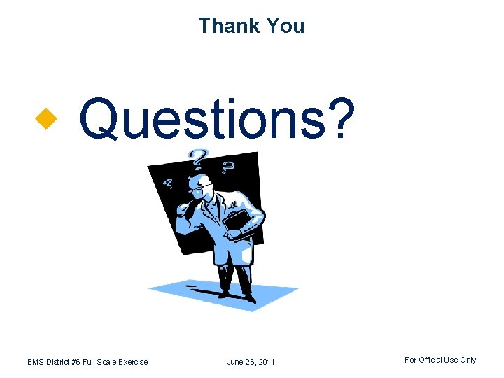 Thank You w Questions? EMS District #6 Full Scale Exercise June 26, 2011 For