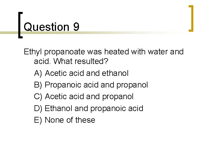 Question 9 Ethyl propanoate was heated with water and acid. What resulted? A) Acetic Question 9 Ethyl propanoate was heated with water and acid. What resulted? A) Acetic