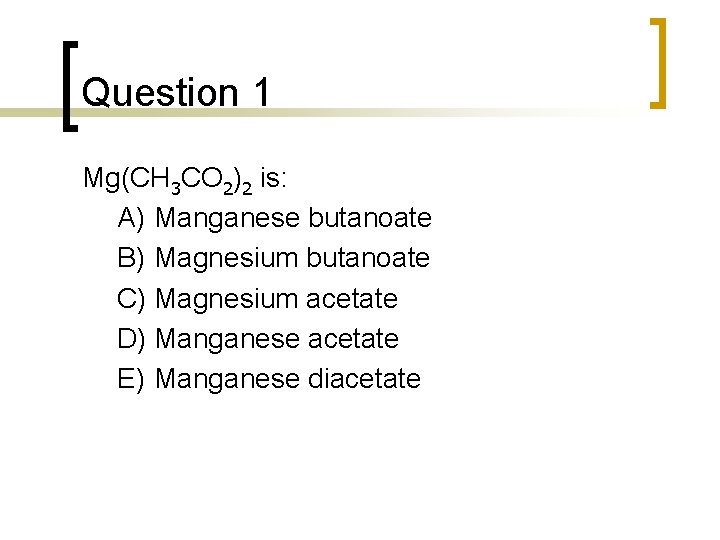 Question 1 Mg(CH 3 CO 2)2 is: A) Manganese butanoate B) Magnesium butanoate C) Question 1 Mg(CH 3 CO 2)2 is: A) Manganese butanoate B) Magnesium butanoate C)