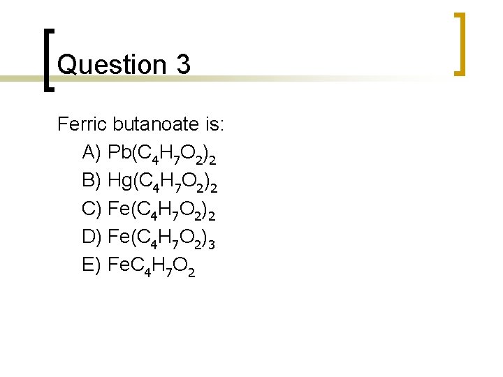 Question 3 Ferric butanoate is: A) Pb(C 4 H 7 O 2)2 B) Hg(C Question 3 Ferric butanoate is: A) Pb(C 4 H 7 O 2)2 B) Hg(C