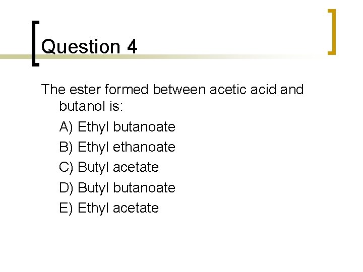 Question 4 The ester formed between acetic acid and butanol is: A) Ethyl butanoate Question 4 The ester formed between acetic acid and butanol is: A) Ethyl butanoate