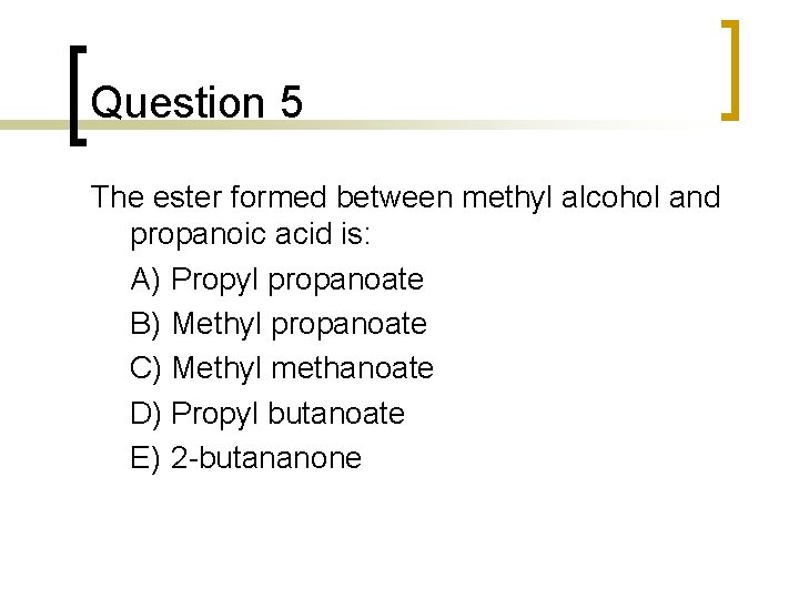 Question 5 The ester formed between methyl alcohol and propanoic acid is: A) Propyl Question 5 The ester formed between methyl alcohol and propanoic acid is: A) Propyl