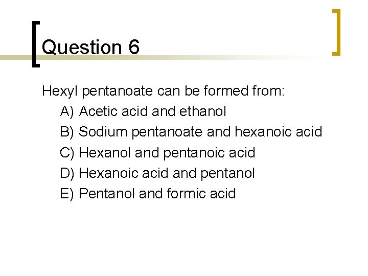 Question 6 Hexyl pentanoate can be formed from: A) Acetic acid and ethanol B) Question 6 Hexyl pentanoate can be formed from: A) Acetic acid and ethanol B)