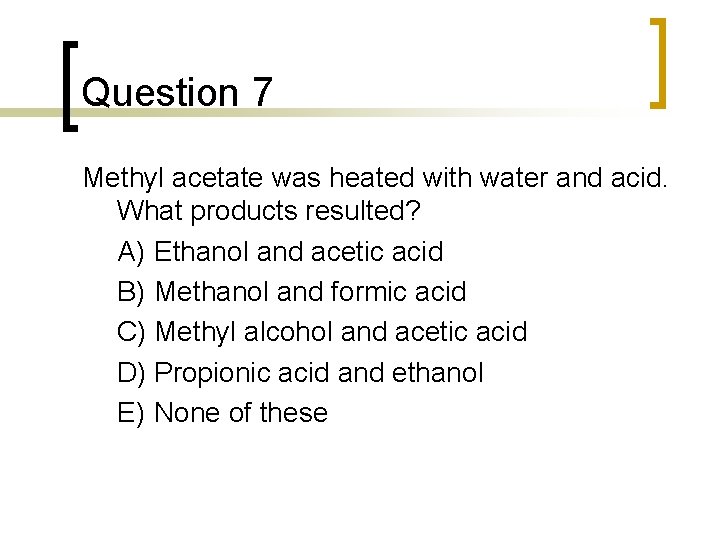 Question 7 Methyl acetate was heated with water and acid. What products resulted? A) Question 7 Methyl acetate was heated with water and acid. What products resulted? A)
