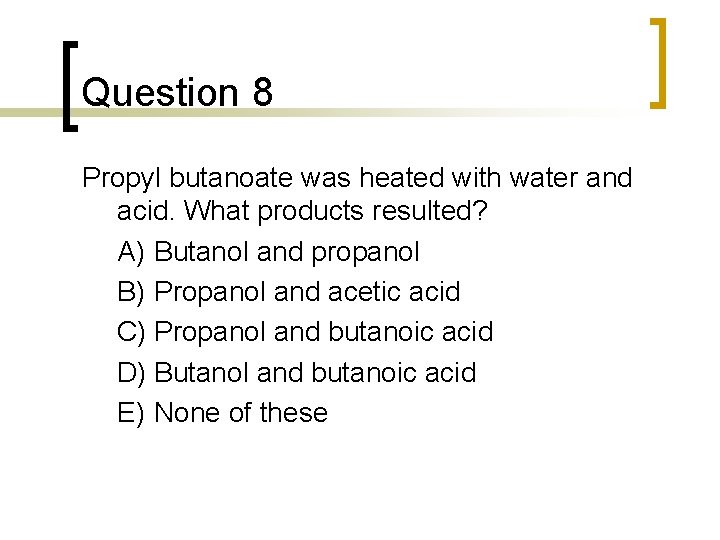 Question 8 Propyl butanoate was heated with water and acid. What products resulted? A) Question 8 Propyl butanoate was heated with water and acid. What products resulted? A)