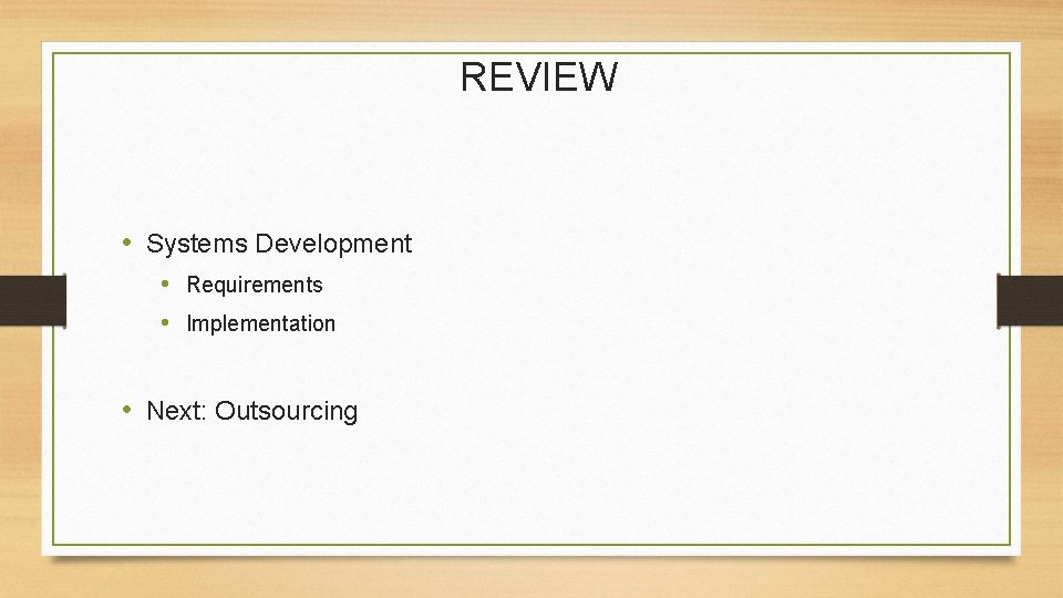 REVIEW • Systems Development • Requirements • Implementation • Next: Outsourcing 