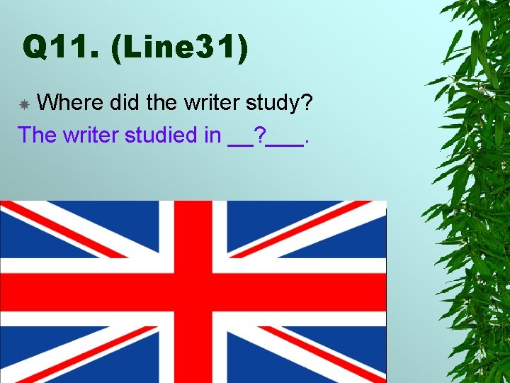 Q 11. (Line 31) Where did the writer study? The writer studied in __?