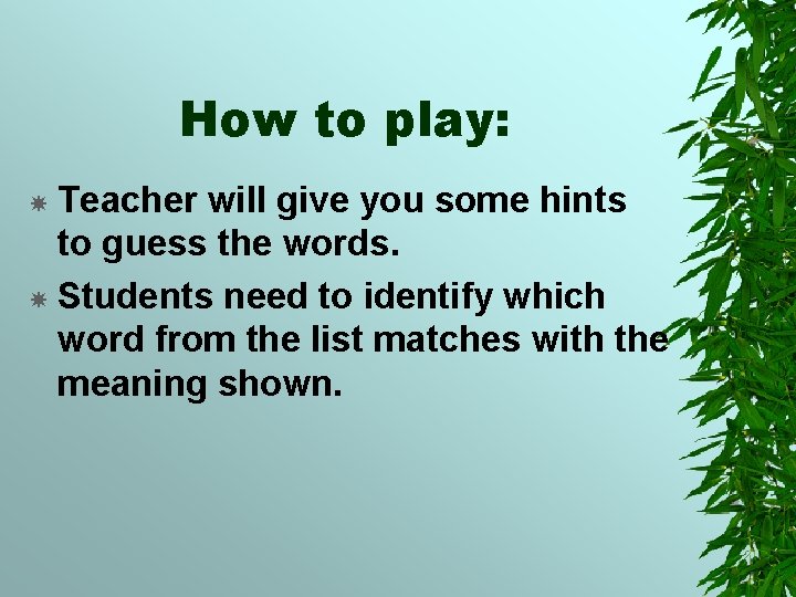 How to play: Teacher will give you some hints to guess the words. Students