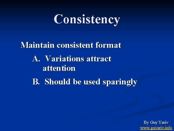 Consistency Maintain consistent format A. Variations attract attention B. Should be used sparingly By