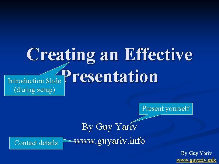 Creating an Effective Presentation Introduction Slide (during setup) Present yourself Contact details By Guy