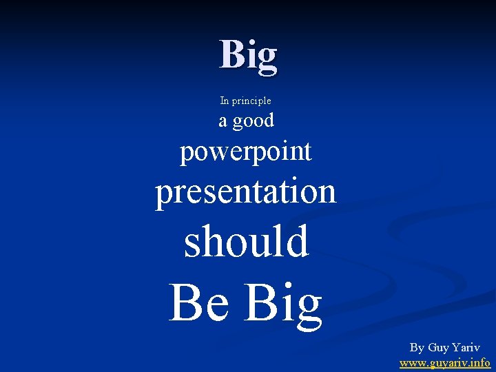 Big In principle a good powerpoint presentation should Be Big By Guy Yariv www.