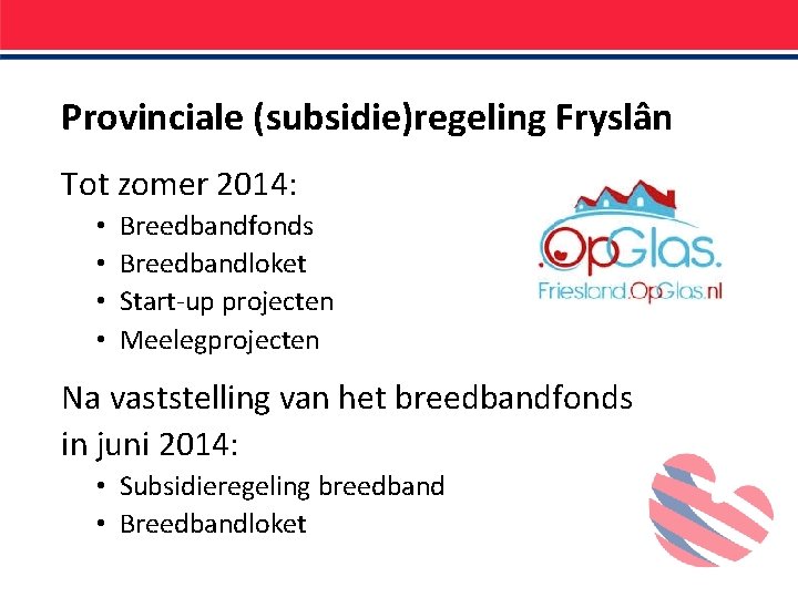 Provinciale (subsidie)regeling Fryslân Tot zomer 2014: • • Breedbandfonds Breedbandloket Start-up projecten Meelegprojecten Na