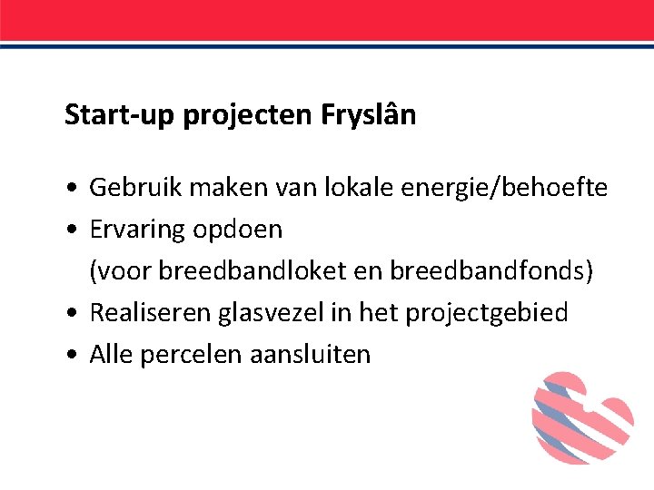 Start-up projecten Fryslân • Gebruik maken van lokale energie/behoefte • Ervaring opdoen (voor breedbandloket