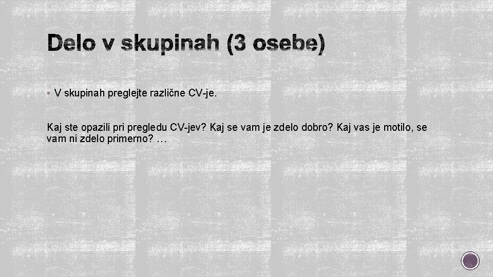 § V skupinah preglejte različne CV-je. Kaj ste opazili pregledu CV-jev? Kaj se vam