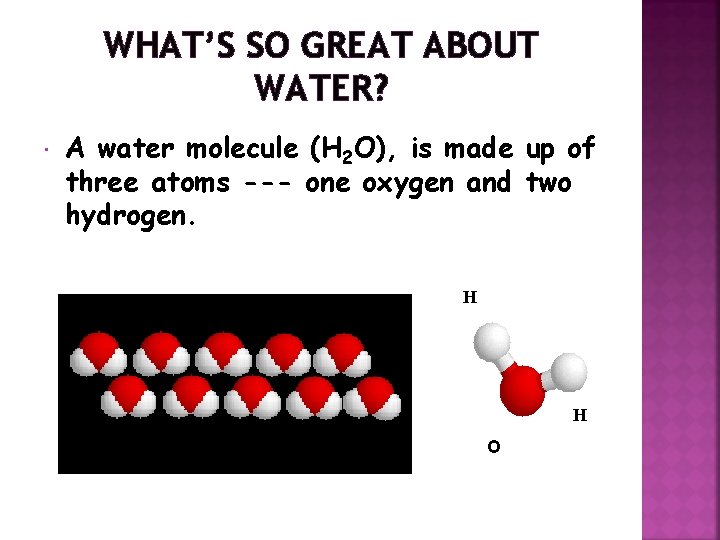 WHAT’S SO GREAT ABOUT WATER? A water molecule (H 2 O), is made up