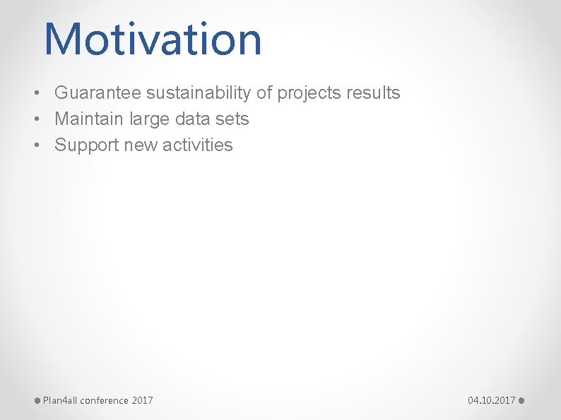 Motivation • Guarantee sustainability of projects results • Maintain large data sets • Support