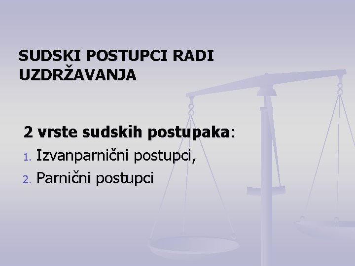 SUDSKI POSTUPCI RADI UZDRŽAVANJA 2 vrste sudskih postupaka: 1. Izvanparnični postupci, 2. Parnični postupci