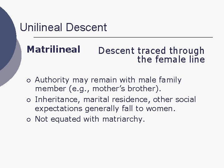 Unilineal Descent Matrilineal ¡ ¡ ¡ Descent traced through the female line Authority may