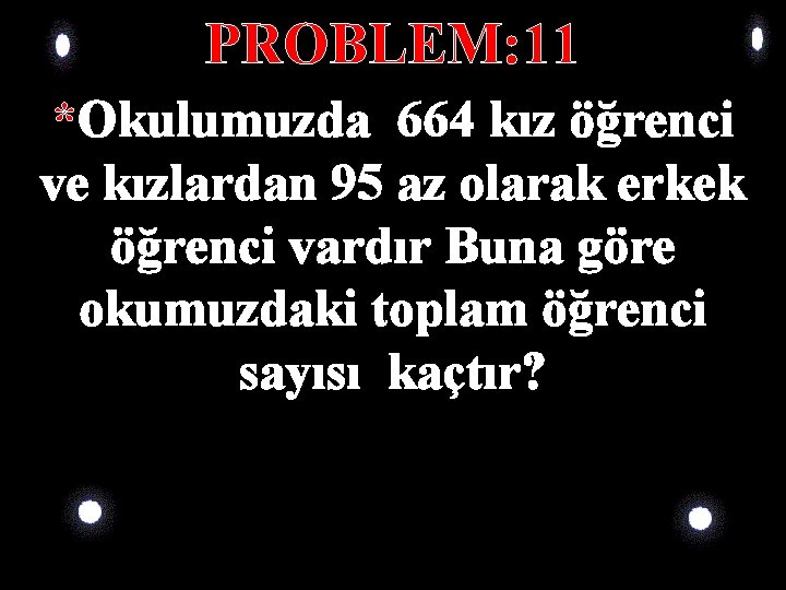 PROBLEM: 11 *Okulumuzda 664 kız öğrenci ve kızlardan 95 az olarak erkek öğrenci vardır PROBLEM: 11 *Okulumuzda 664 kız öğrenci ve kızlardan 95 az olarak erkek öğrenci vardır