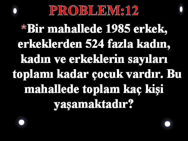 PROBLEM: 12 *Bir mahallede 1985 erkek, erkeklerden 524 fazla kadın, kadın ve erkeklerin sayıları PROBLEM: 12 *Bir mahallede 1985 erkek, erkeklerden 524 fazla kadın, kadın ve erkeklerin sayıları