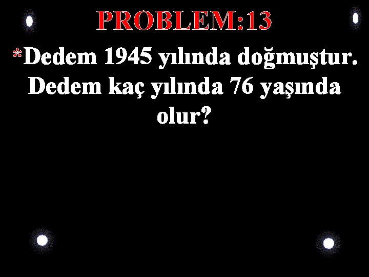PROBLEM: 13 *Dedem 1945 yılında doğmuştur. Dedem kaç yılında 76 yaşında olur? PROBLEM: 13 *Dedem 1945 yılında doğmuştur. Dedem kaç yılında 76 yaşında olur?