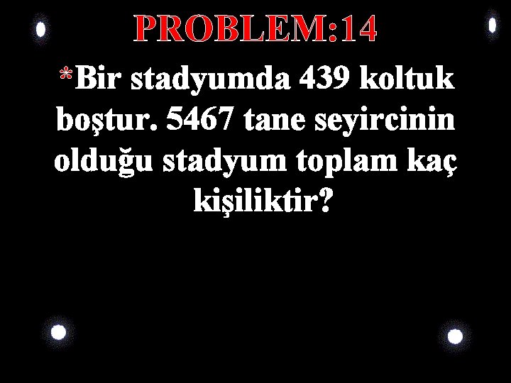 PROBLEM: 14 *Bir stadyumda 439 koltuk boştur. 5467 tane seyircinin olduğu stadyum toplam kaç PROBLEM: 14 *Bir stadyumda 439 koltuk boştur. 5467 tane seyircinin olduğu stadyum toplam kaç