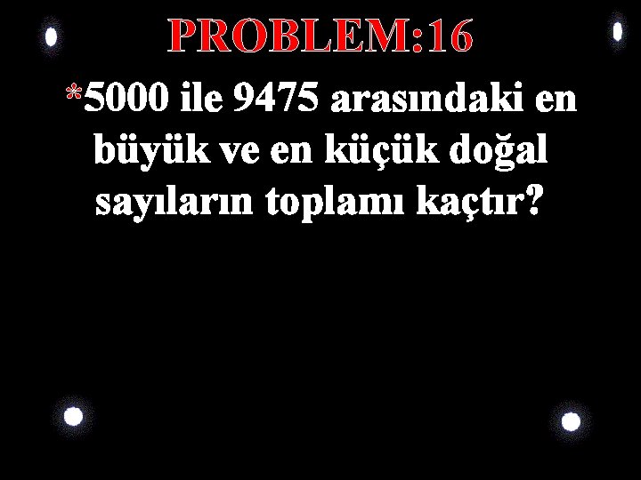 PROBLEM: 16 *5000 ile 9475 arasındaki en büyük ve en küçük doğal sayıların toplamı PROBLEM: 16 *5000 ile 9475 arasındaki en büyük ve en küçük doğal sayıların toplamı