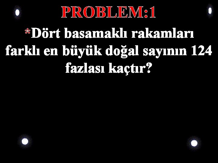 PROBLEM: 1 *Dört basamaklı rakamları farklı en büyük doğal sayının 124 fazlası kaçtır? PROBLEM: 1 *Dört basamaklı rakamları farklı en büyük doğal sayının 124 fazlası kaçtır?