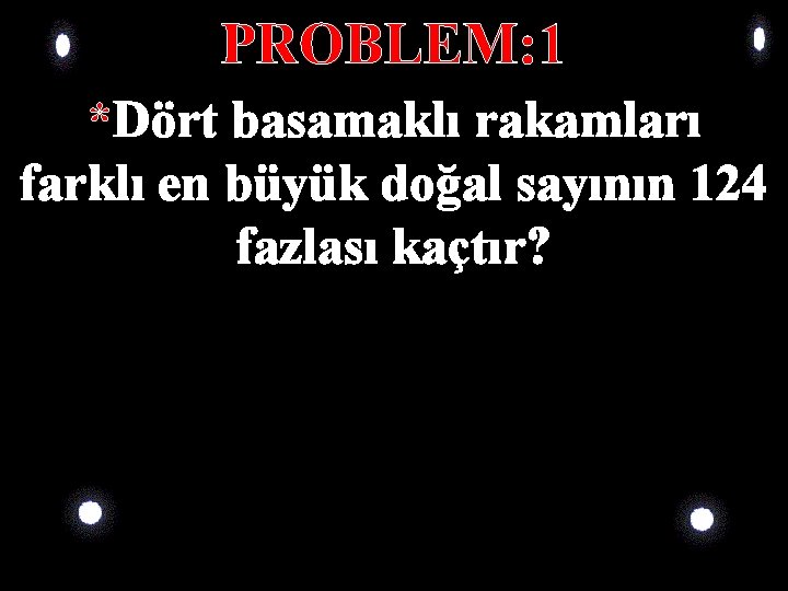 PROBLEM: 1 *Dört basamaklı rakamları farklı en büyük doğal sayının 124 fazlası kaçtır? 