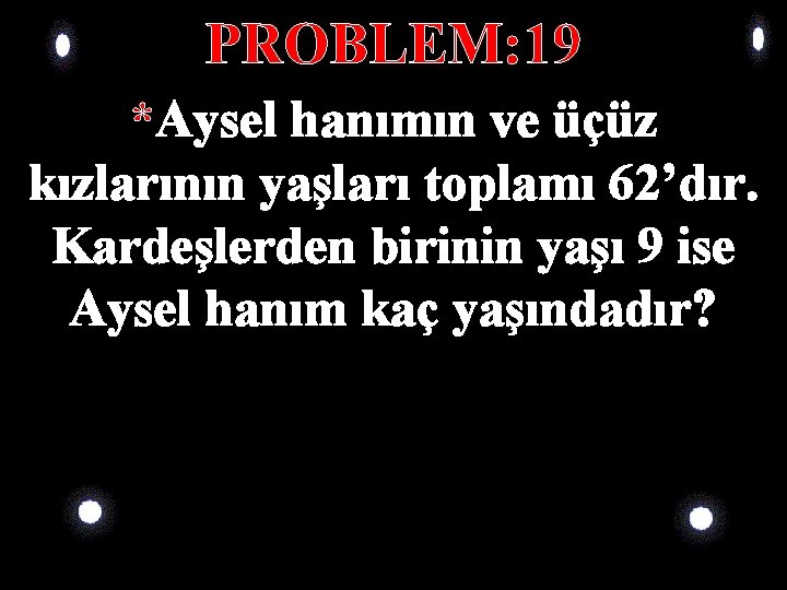PROBLEM: 19 *Aysel hanımın ve üçüz kızlarının yaşları toplamı 62’dır. Kardeşlerden birinin yaşı 9 PROBLEM: 19 *Aysel hanımın ve üçüz kızlarının yaşları toplamı 62’dır. Kardeşlerden birinin yaşı 9