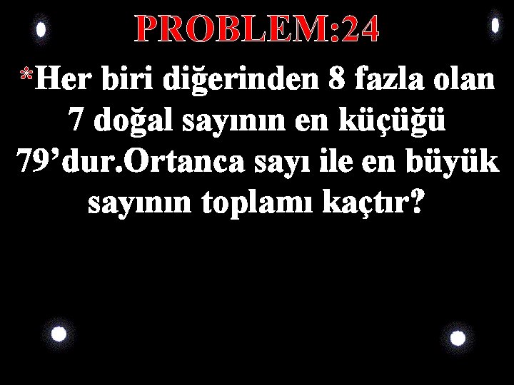 PROBLEM: 24 *Her biri diğerinden 8 fazla olan 7 doğal sayının en küçüğü 79’dur. PROBLEM: 24 *Her biri diğerinden 8 fazla olan 7 doğal sayının en küçüğü 79’dur.