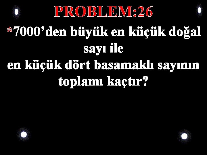 PROBLEM: 26 *7000’den büyük en küçük doğal sayı ile en küçük dört basamaklı sayının