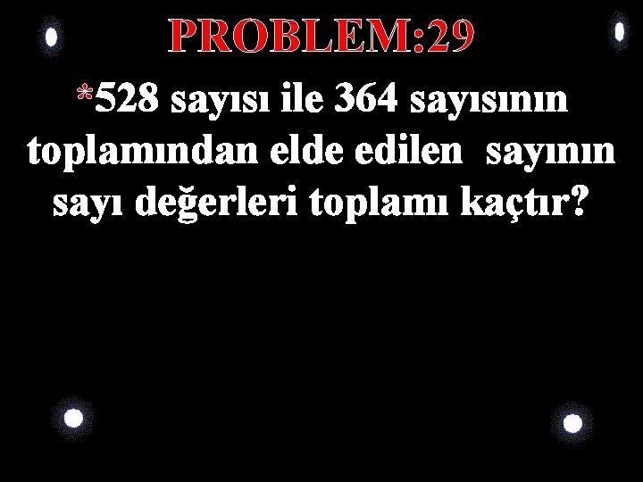 PROBLEM: 29 *528 sayısı ile 364 sayısının toplamından elde edilen sayının sayı değerleri toplamı