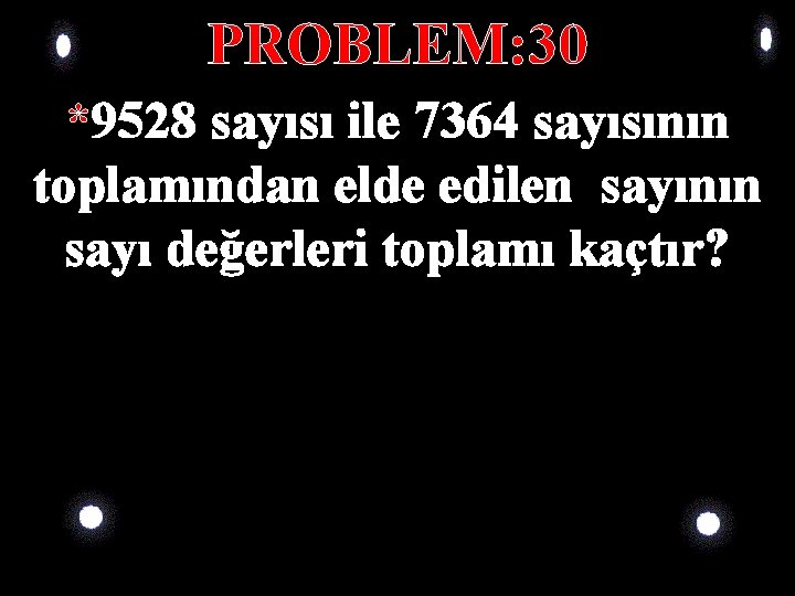 PROBLEM: 30 *9528 sayısı ile 7364 sayısının toplamından elde edilen sayının sayı değerleri toplamı PROBLEM: 30 *9528 sayısı ile 7364 sayısının toplamından elde edilen sayının sayı değerleri toplamı