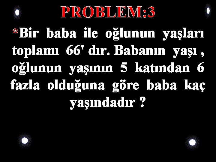 PROBLEM: 3 *Bir baba ile oğlunun yaşları toplamı 66' dır. Babanın yaşı , oğlunun