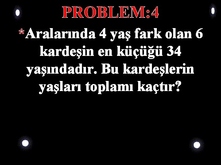 PROBLEM: 4 *Aralarında 4 yaş fark olan 6 kardeşin en küçüğü 34 yaşındadır. Bu PROBLEM: 4 *Aralarında 4 yaş fark olan 6 kardeşin en küçüğü 34 yaşındadır. Bu