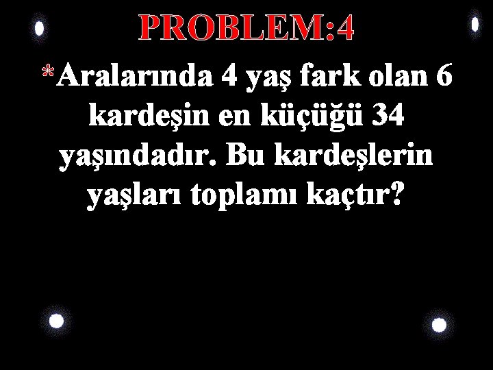 PROBLEM: 4 *Aralarında 4 yaş fark olan 6 kardeşin en küçüğü 34 yaşındadır. Bu