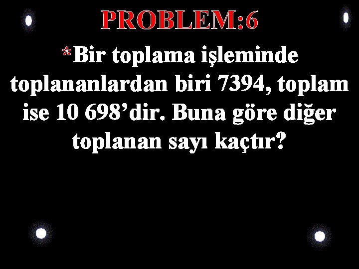 PROBLEM: 6 *Bir toplama işleminde toplananlardan biri 7394, toplam ise 10 698’dir. Buna göre PROBLEM: 6 *Bir toplama işleminde toplananlardan biri 7394, toplam ise 10 698’dir. Buna göre