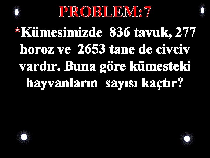 PROBLEM: 7 *Kümesimizde 836 tavuk, 277 horoz ve 2653 tane de civciv vardır. Buna