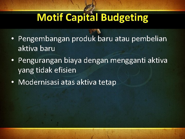 Motif Capital Budgeting • Pengembangan produk baru atau pembelian aktiva baru • Pengurangan biaya