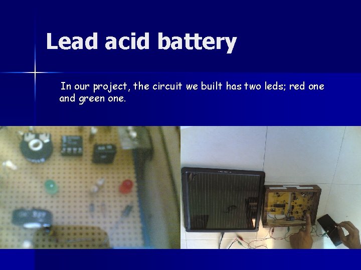 Lead acid battery In our project, the circuit we built has two leds; red