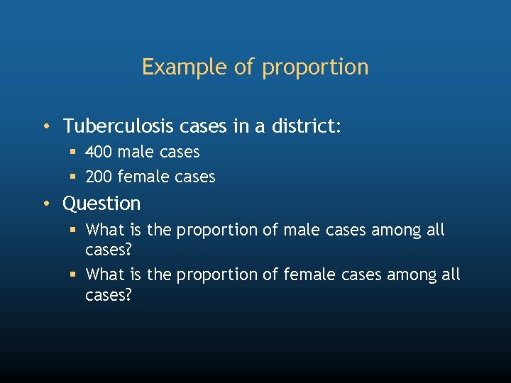 Example of proportion • Tuberculosis cases in a district: § 400 male cases §