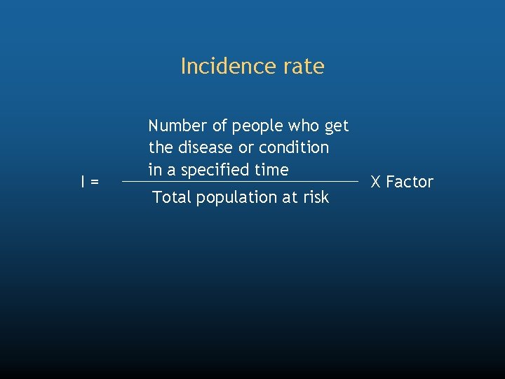 Incidence rate I= Number of people who get the disease or condition in a