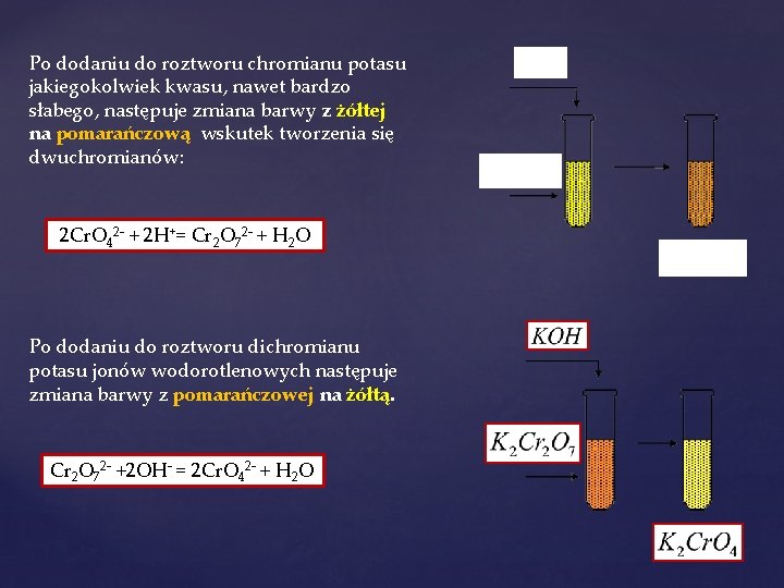 Po dodaniu do roztworu chromianu potasu jakiegokolwiek kwasu, nawet bardzo słabego, następuje zmiana barwy