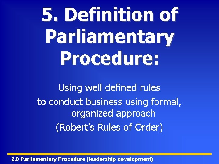 5. Definition of Parliamentary Procedure: Using well defined rules to conduct business using formal,