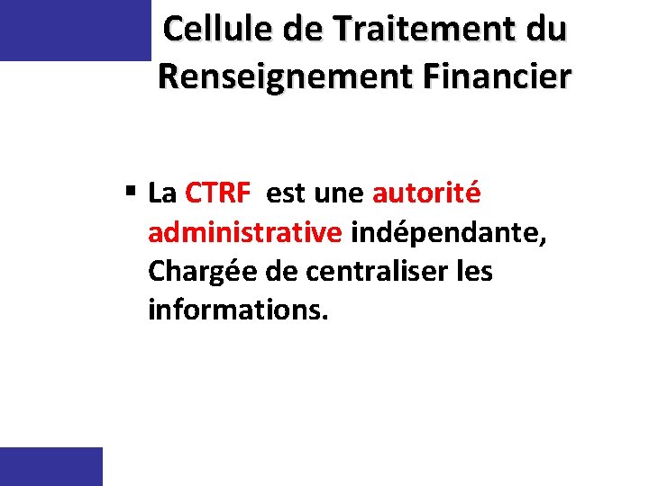 Cellule de Traitement du Renseignement Financier § La CTRF est une autorité administrative indépendante,