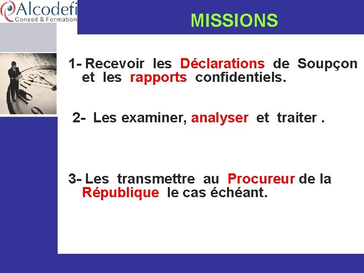  MISSIONS 1 - Recevoir les Déclarations de Soupçon et les rapports confidentiels. 2